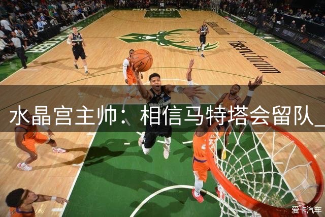 水晶宫主帅：相信马特塔会留队 有利物浦关注萨尔难免犹豫和动摇